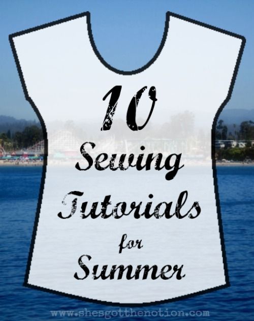 10 Sewing Tutorials for Summer Clothing: Free tutorials and patterns for tops, shorts, dresses, and skirts. | She's Got the Notion