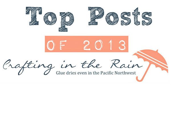 Top Posts from 2013 | Crafting in the Rain